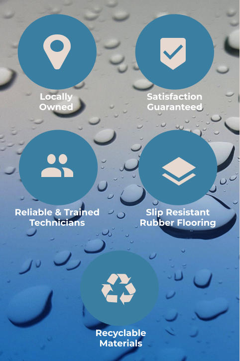 Locally Owned SatisfactionGuaranteed Reliable & Trained Technicians Slip ResistantRubber Flooring RecyclableMaterials